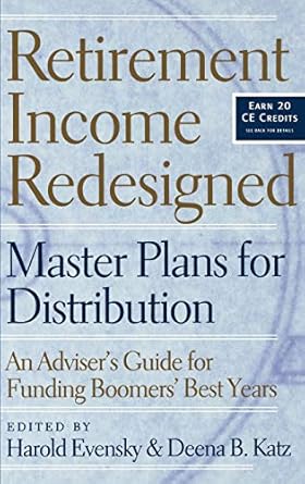 
Retirement Income Redesigned: Master Plans for Distribution -- An Adviser's Guide for Funding Boomers' Best Years